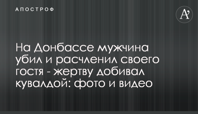 На Донбассе мужчина убил и расчленил своего гостя - жертву добивал кувалдой: фото и видео