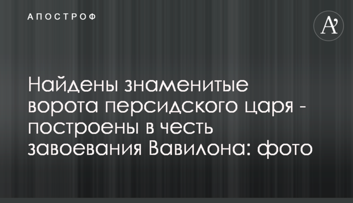 Найдены знаменитые ворота персидского царя - построены в честь завоевания Вавилона: фото