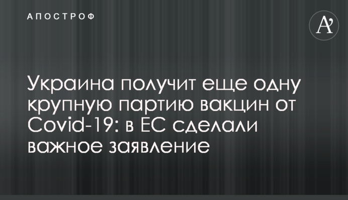 Україна отримає ще одну велику партію вакцин від Covid-19: в ЄС зробили важливу заяву