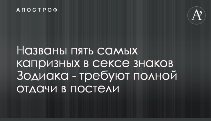 Названы пять самых капризных в сексе знаков Зодиака - требуют полной отдачи в постели