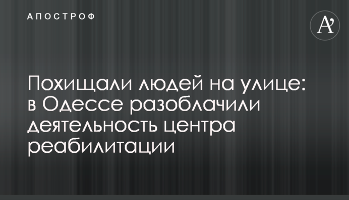 Викрадали людей на вулиці: в Одесі викрили діяльність центру реабілітації
