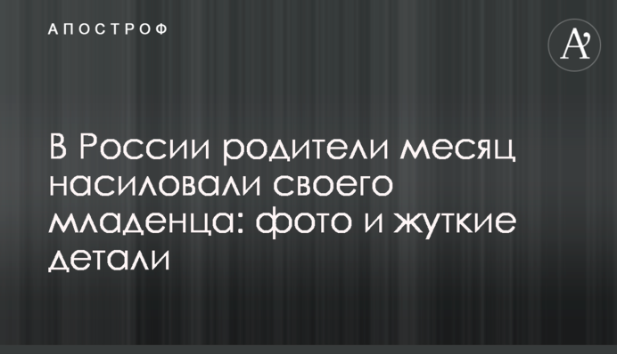В России родители месяц насиловали своего младенца: фото и жуткие детали
