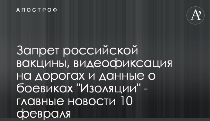 Запрет российской вакцины, видеофиксация на дорогах и данные о боевиках 