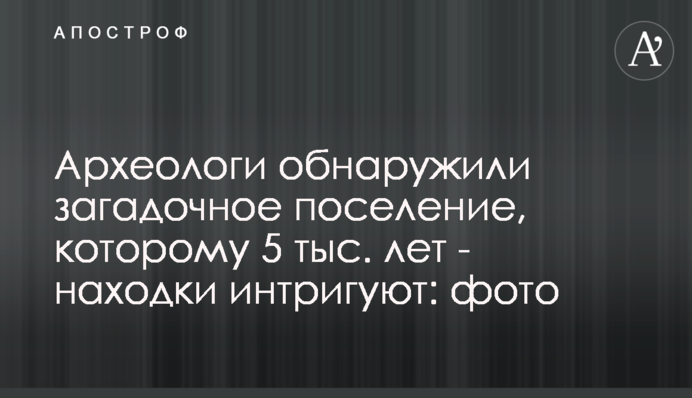 Археологи обнаружили загадочное поселение, которому 5 тыс. лет - находки интригуют: фото