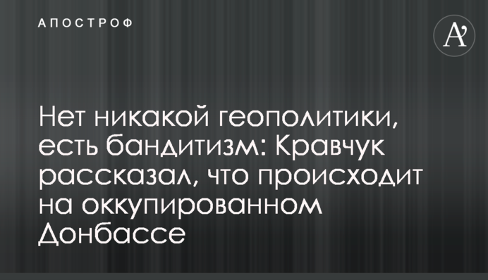 Нет никакой геополитики, есть бандитизм: Кравчук рассказал, что происходит на оккупированном Донбассе