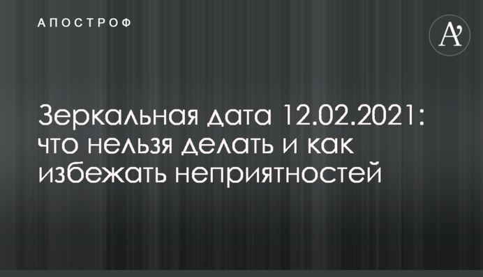 Зеркальная дата 12.02.2021: что нельзя делать и как избежать неприятностей