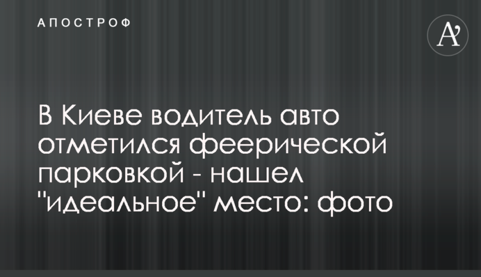 У Києві водій авто відзначився феєричним паркуванням - знайшов 