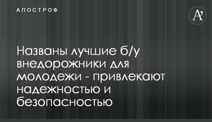 Названы лучшие б/у внедорожники для молодежи - привлекают надежностью и безопасностью