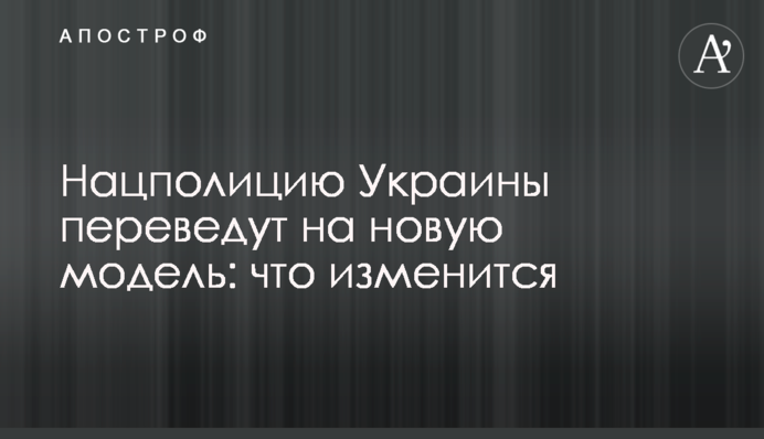 Нацполицию Украины переведут на новую модель: что изменится