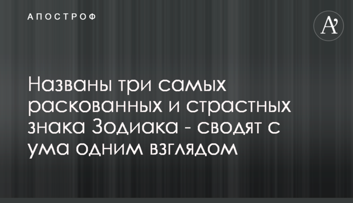 Названо три найбільш розкутих і пристрасних знаки Зодіаку - зводять з розуму одним поглядом