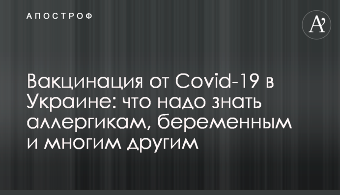 Вакцинация от Covid-19 в Украине: что надо знать аллергикам, беременным и многим другим