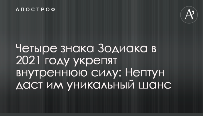 Четыре знака Зодиака в 2021 году укрепят внутреннюю силу: Нептун даст им уникальный шанс