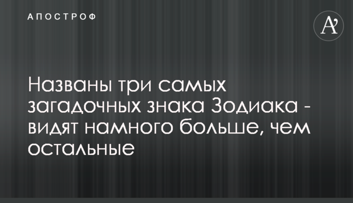 Названы три самых загадочных знака Зодиака -  видят намного больше, чем остальные