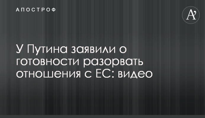 У Путіна заявили про готовність розірвати відносини з ЄС: відео