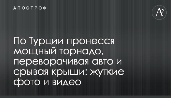 Туреччиною пронісся потужний торнадо, перевертаючи авто і зриваючи дахи: моторошні фото і відео