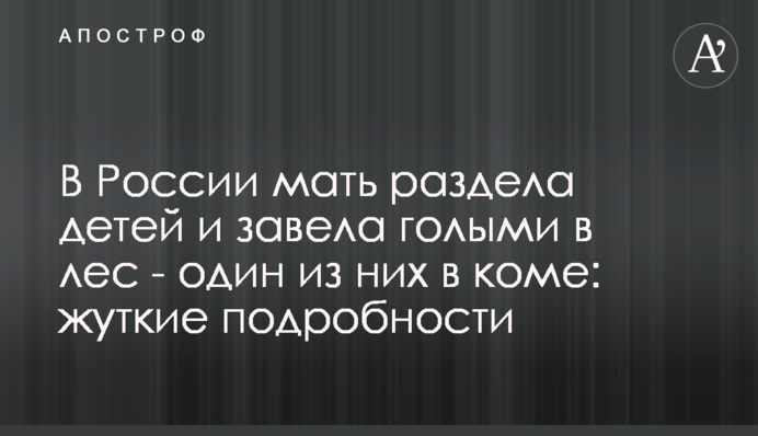 У Росії мати роздягнула дітей і завела голими в ліс - один з них в комі: моторошні подробиці