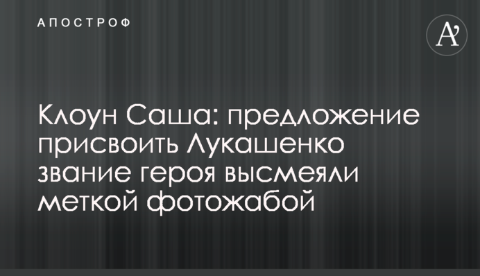 Клоун Саша: пропозицію присвоїти Лукашенку звання героя висміяли влучною фотожабою