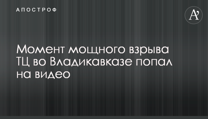 Момент потужного вибуху ТЦ у Владикавказі потрапив на відео