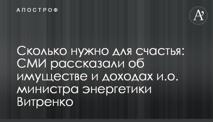 Сколько нужно для счастья: СМИ рассказали об имуществе и доходах и.о. министра энергетики Витренко
