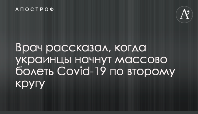 Лікар розповів, коли українці почнуть масово хворіти Covid-19 по другому колу