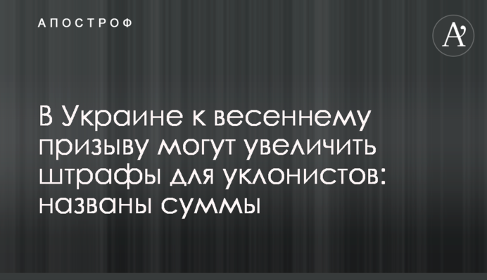 В Україні до весняного призову можуть збільшити штрафи для тих, хто ухиляється: названо суми
