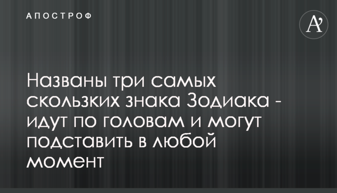 Названо три найбільш слизьких знаки Зодіаку - йдуть по головах і можуть підставити в будь-який момент