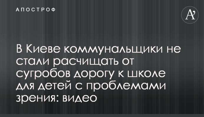 У Києві комунальники не стали розчищати від заметів дорогу до школи для дітей з проблемами зору: відео