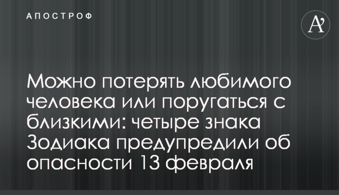 Можна втратити кохану людину або посваритися з близькими: чотири знака Зодіаку попередили про небезпеку 13 лютого