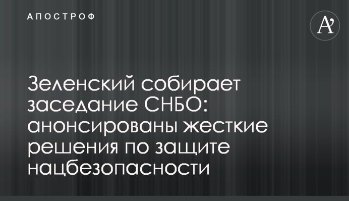 Зеленский собирает заседание СНБО: анонсированы жесткие решения по защите нацбезопасности