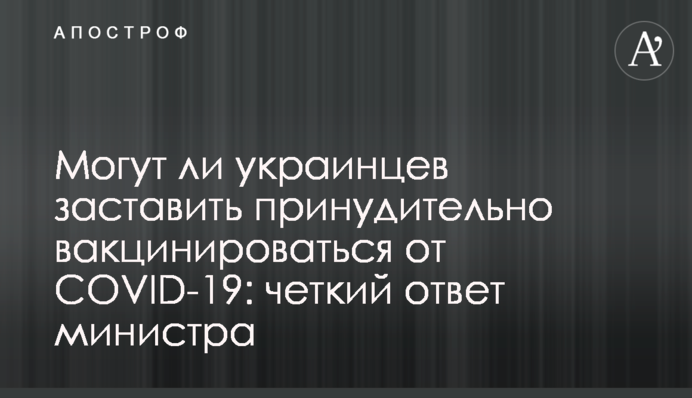 Чи можуть українців змусити примусово вакцинуватися від COVID-19: чітка відповідь міністра