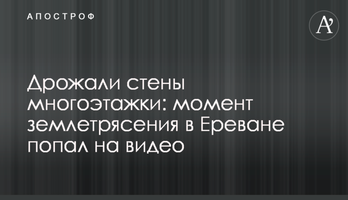 Тремтіли стіни багатоповерхівки: момент землетрусу в Єревані потрапив на відео