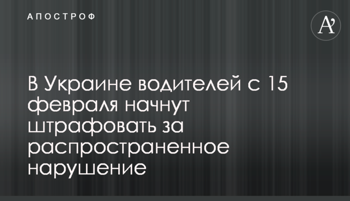 В Украине водителей с 15 февраля начнут штрафовать за распространенное нарушение
