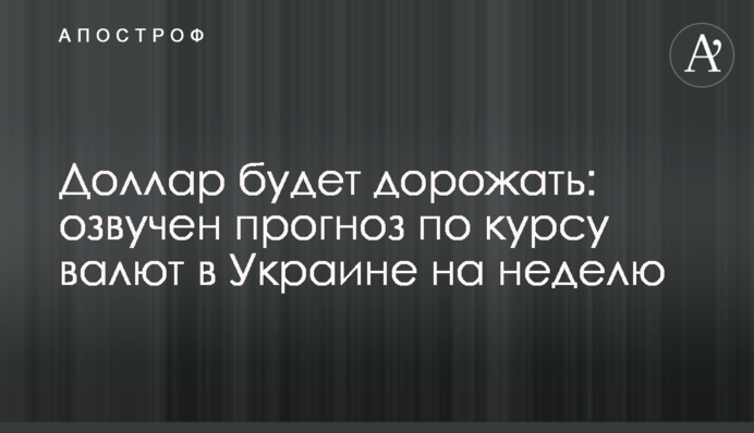 Доллар будет дорожать: озвучен прогноз по курсу валют в Украине на неделю