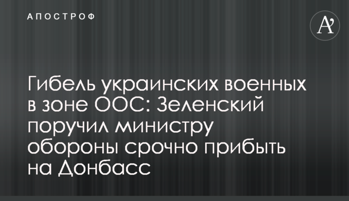 Гибель украинских военных в зоне ООС: Зеленский поручил министру обороны срочно прибыть на Донбасс