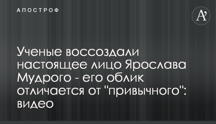 Вчені відтворили справжнє обличчя Ярослава Мудрого - його вигляд відрізняється від 