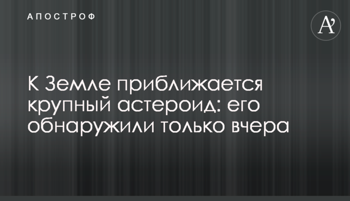 До Землі наближається великий астероїд: його виявили тільки вчора