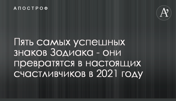 П'ять найуспішніших знаків Зодіаку - вони перетворяться на справжніх щасливчиків у 2021 році
