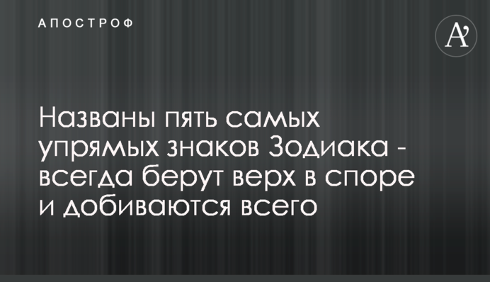 Названы пять самых упрямых знаков Зодиака - всегда берут верх в споре и добиваются всего