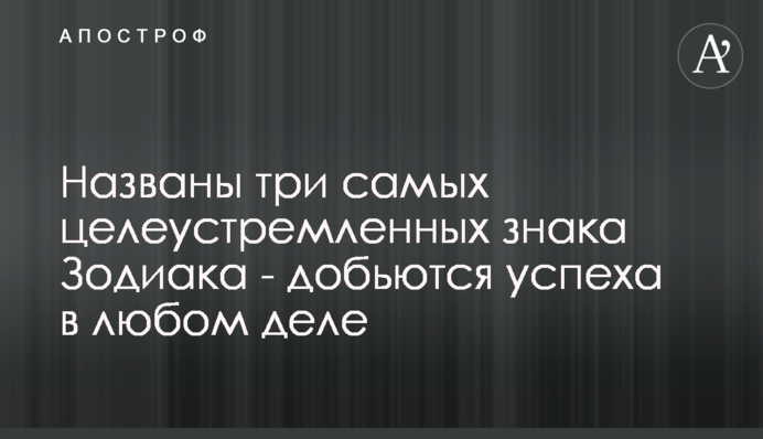 Названы три самых целеустремленных знака Зодиака - добьются успеха в любом деле