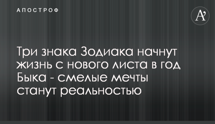 Три знаки Зодіаку почнуть життя з нового аркуша у рік Бика - сміливі мрії стануть реальністю