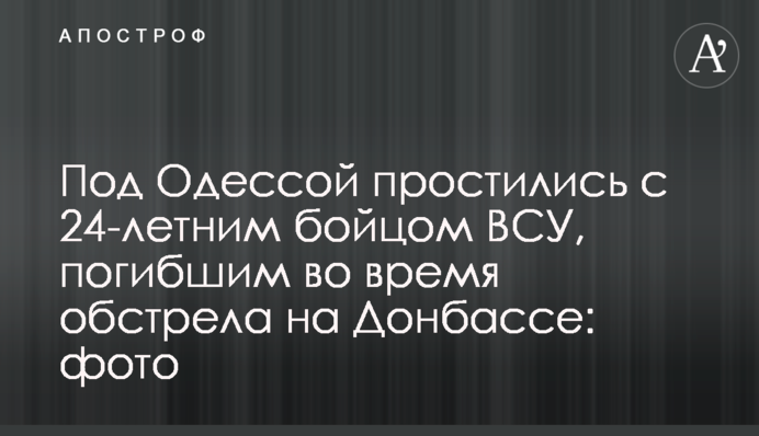 ​Під Одесою попрощалися з 24-річним бійцем ЗСУ, який загинули під час обстрілу на Донбасі: фото