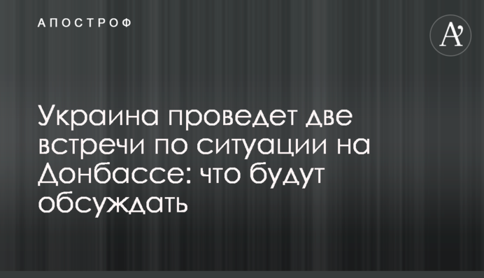 Україна проведе дві зустрічі по ситуації на Донбасі: що будуть обговорювати