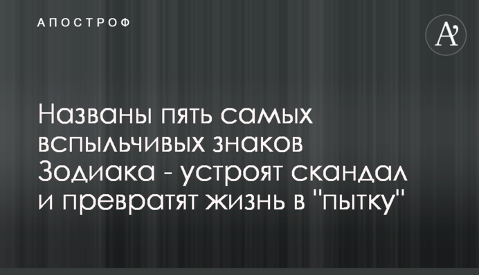Названы пять самых вспыльчивых знаков Зодиака -  устроят скандал и превратят жизнь в 