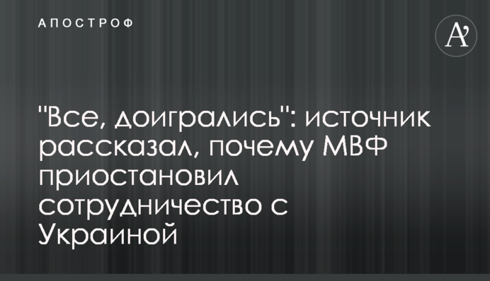 "Все, доигрались": источник рассказал, почему МВФ приостановил сотрудничество с Украиной