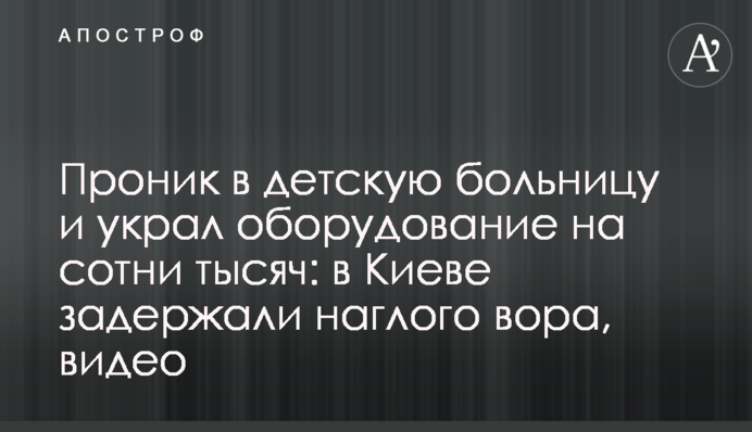 Проник в детскую больницу и украл оборудование на сотни тысяч: в Киеве задержали наглого вора, видео