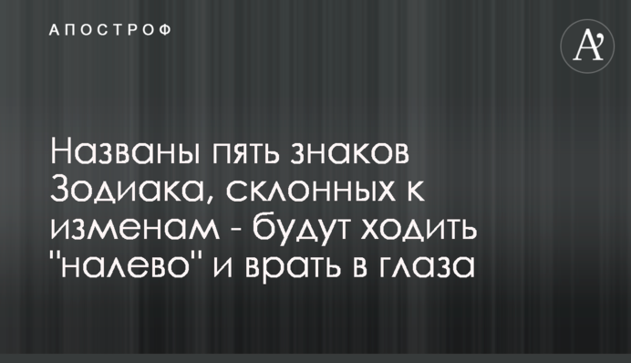 ​Названо п'ять знаків Зодіаку, схильних до зрад - будуть ходити 