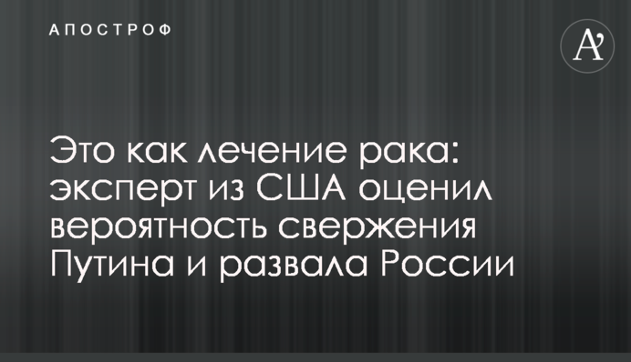 Це як лікування раку: експерт зі США оцінив ймовірність повалення Путіна і розвалу Росії