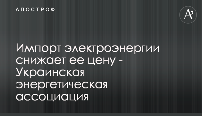 Імпорт електроенергії знижує її ціну - Українська енергетична асоціація
