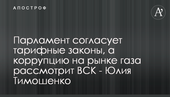 Парламент согласует тарифные законы, а коррупцию на рынке газа рассмотрит ВСК - Юлия Тимошенко