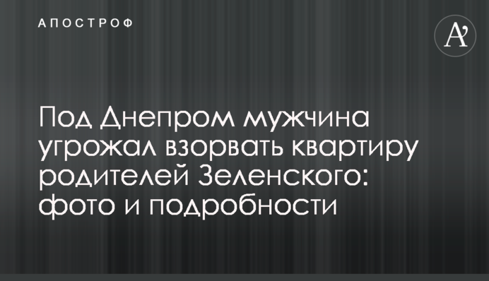 Під Дніпром чоловік погрожував підірвати квартиру батьків Зеленського: фото і подробиці